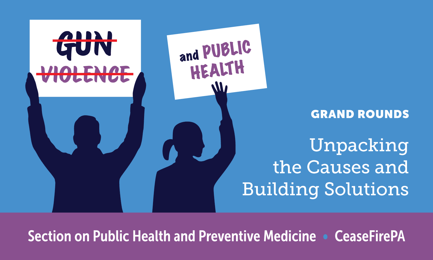 Silhouettes of two people holding signs above their heads. One reads "GUN VIOLENCE" with the words crossed out. The other reads "and PUBLIC HEALTH". White text on a blue background says "GRAND ROUNDS Unpacking the Causes and Building Solutions" A purple banner at the bottom reads "Section on Public Health and Preventive Medicine • CeaseFirePA""